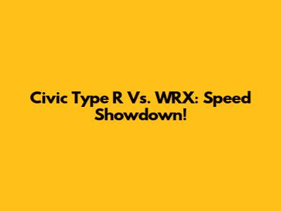 Civic Type R Vs. WRX: Speed Showdown!