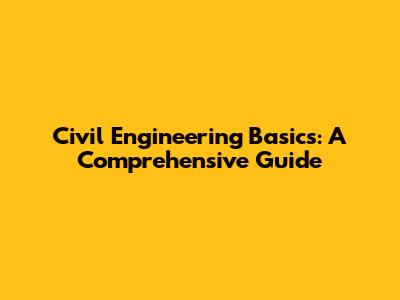 Civil Engineering Basics: A Comprehensive Guide