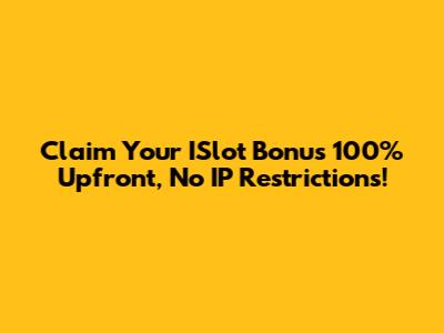 Claim Your ISlot Bonus 100% Upfront, No IP Restrictions!