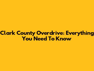 Clark County Overdrive: Everything You Need To Know