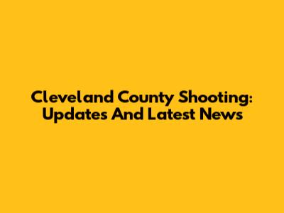 Cleveland County Shooting: Updates And Latest News