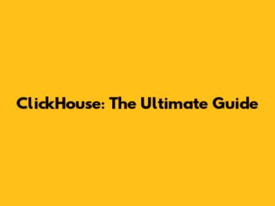 ClickHouse: The Ultimate Guide