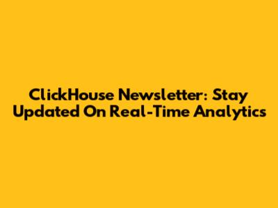 ClickHouse Newsletter: Stay Updated On Real-Time Analytics