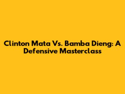 Clinton Mata Vs. Bamba Dieng: A Defensive Masterclass