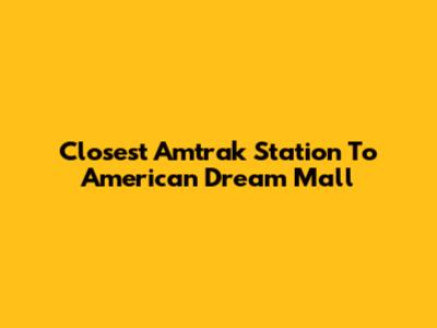 Closest Amtrak Station To American Dream Mall