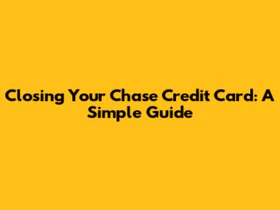Closing Your Chase Credit Card: A Simple Guide