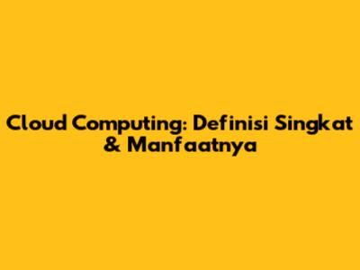 Cloud Computing: Definisi Singkat & Manfaatnya