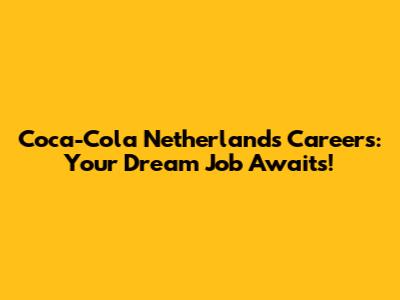 Coca-Cola Netherlands Careers: Your Dream Job Awaits!
