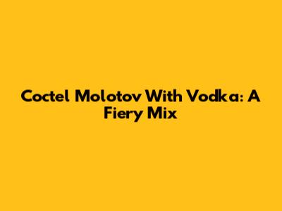 Coctel Molotov With Vodka: A Fiery Mix