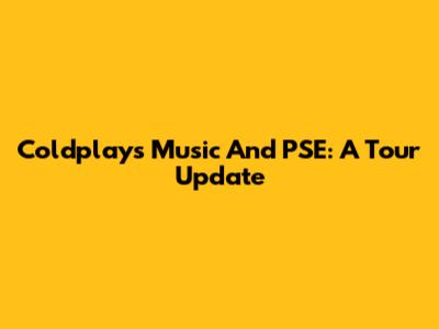 Coldplay's Music And PSE: A Tour Update