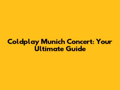 Coldplay Munich Concert: Your Ultimate Guide