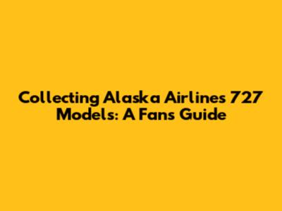 Collecting Alaska Airlines 727 Models: A Fan's Guide