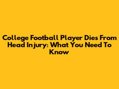 College Football Player Dies From Head Injury: What You Need To Know