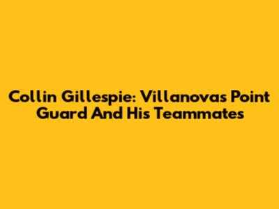 Collin Gillespie: Villanova's Point Guard And His Teammates