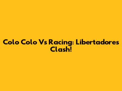 Colo Colo Vs Racing: Libertadores Clash!