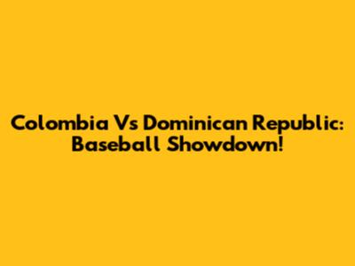 Colombia Vs Dominican Republic: Baseball Showdown!