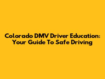 Colorado DMV Driver Education: Your Guide To Safe Driving
