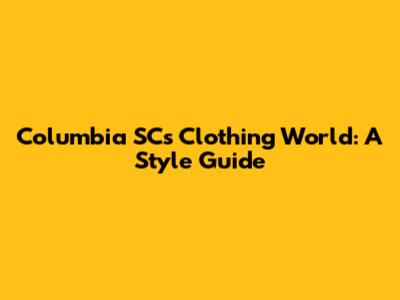 Columbia SC's Clothing World: A Style Guide