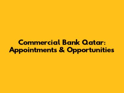 Commercial Bank Qatar: Appointments & Opportunities