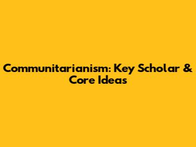 Communitarianism: Key Scholar & Core Ideas