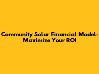 Community Solar Financial Model: Maximize Your ROI