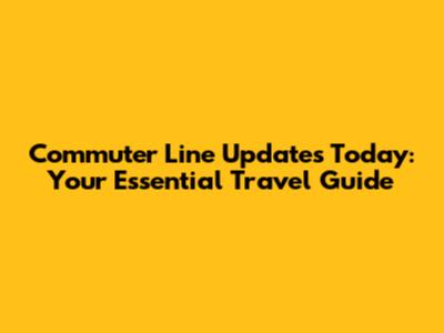 Commuter Line Updates Today: Your Essential Travel Guide