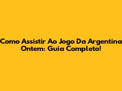 Como Assistir Ao Jogo Da Argentina Ontem: Guia Completo!