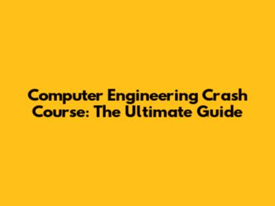 Computer Engineering Crash Course: The Ultimate Guide