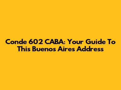 Conde 602 CABA: Your Guide To This Buenos Aires Address