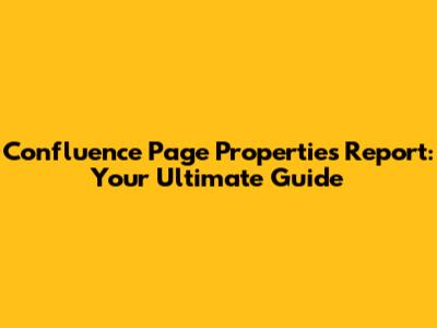 Confluence Page Properties Report: Your Ultimate Guide