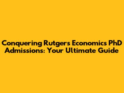 Conquering Rutgers Economics PhD Admissions: Your Ultimate Guide
