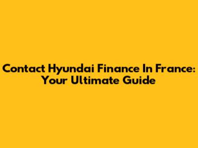 Contact Hyundai Finance In France: Your Ultimate Guide