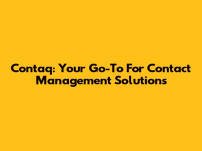 Contaq: Your Go-To For Contact Management Solutions