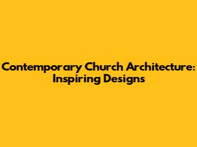 Contemporary Church Architecture: Inspiring Designs