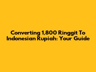 Converting 1,800 Ringgit To Indonesian Rupiah: Your Guide