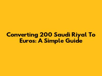 Converting 200 Saudi Riyal To Euros: A Simple Guide