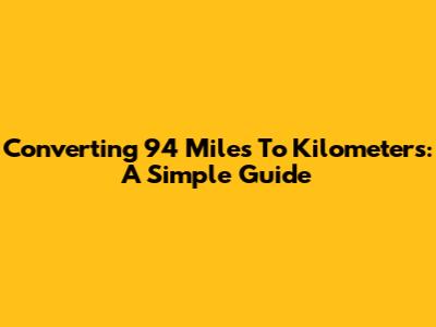 Converting 94 Miles To Kilometers: A Simple Guide