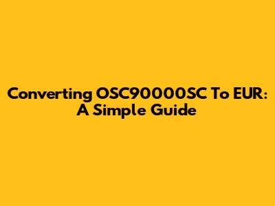 Converting OSC90000SC To EUR: A Simple Guide