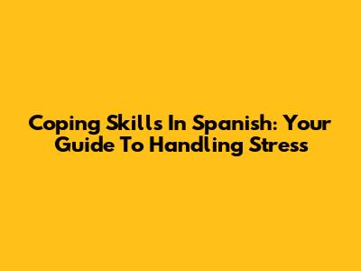 Coping Skills In Spanish: Your Guide To Handling Stress