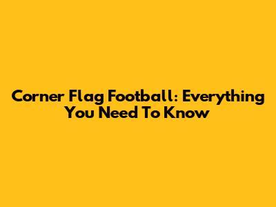 Corner Flag Football: Everything You Need To Know