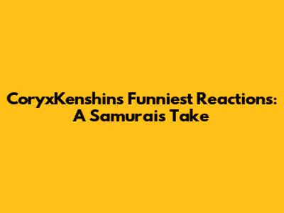 CoryxKenshin's Funniest Reactions: A Samurai's Take