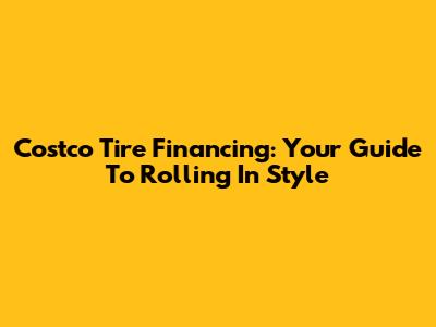 Costco Tire Financing: Your Guide To Rolling In Style