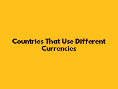 Countries That Use Different Currencies
