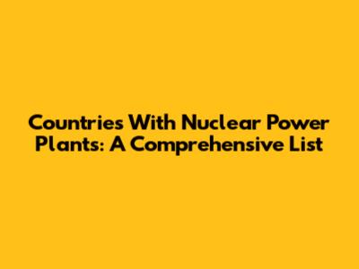 Countries With Nuclear Power Plants: A Comprehensive List