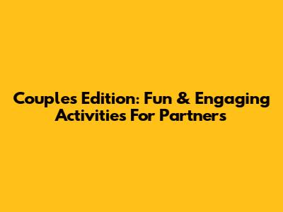 Couples Edition: Fun & Engaging Activities For Partners