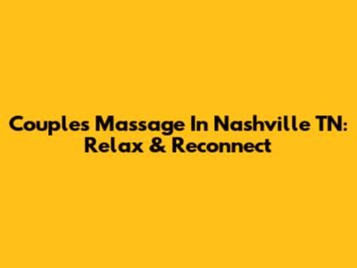 Couples Massage In Nashville TN: Relax & Reconnect