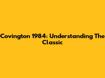 Covington 1984: Understanding The Classic