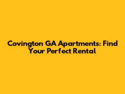 Covington GA Apartments: Find Your Perfect Rental