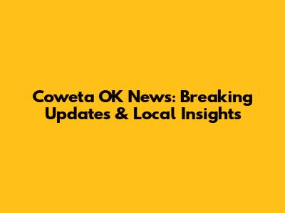 Coweta OK News: Breaking Updates & Local Insights