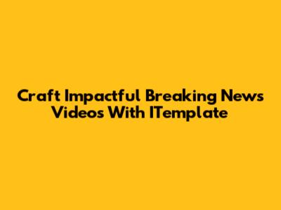 Craft Impactful Breaking News Videos With ITemplate